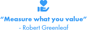 "Measure What You Value" - Robert Greenleaf